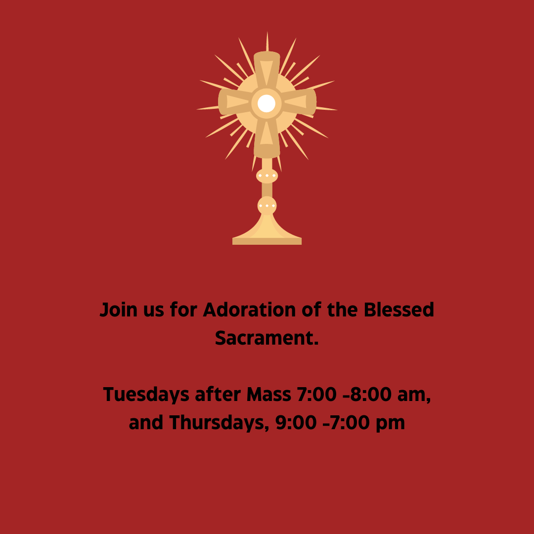 Join us for Adoration of the Blessed Sacrament. Tuesdays after Mass 700 -800 am, and Thursdays, 900 -700 pm